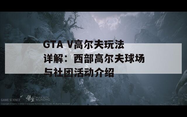 GTA V高尔夫玩法详解：西部高尔夫球场与社团活动介绍