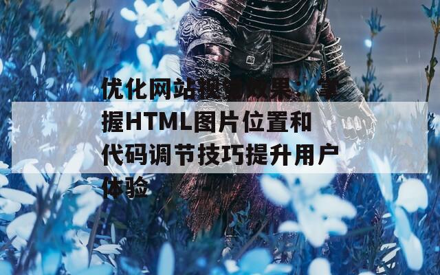 优化网站视觉效果：掌握HTML图片位置和代码调节技巧提升用户体验