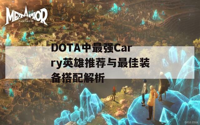 DOTA中最强Carry英雄推荐与最佳装备搭配解析