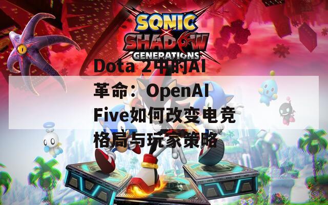 Dota 2中的AI革命：OpenAI Five如何改变电竞格局与玩家策略  第1张