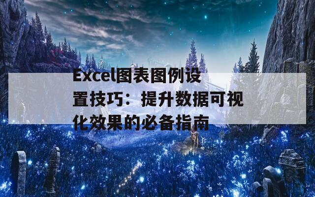 Excel图表图例设置技巧：提升数据可视化效果的必备指南  第1张