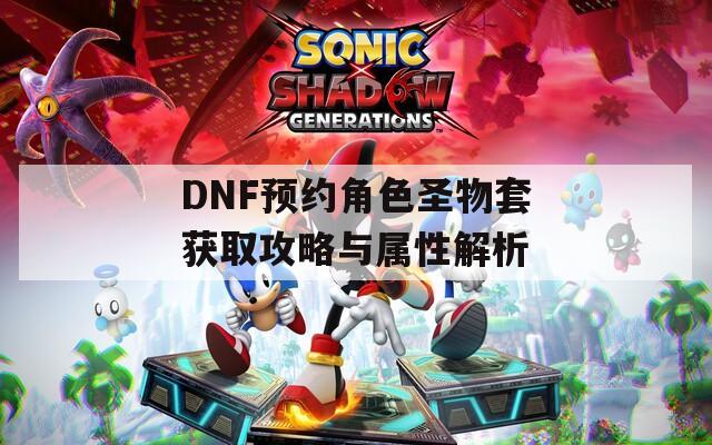 DNF预约角色圣物套获取攻略与属性解析