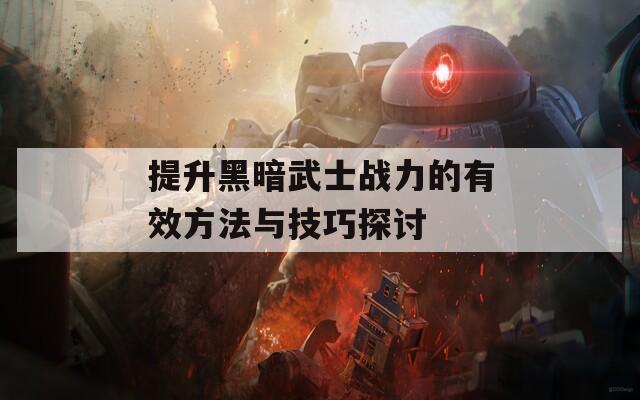 提升黑暗武士战力的有效方法与技巧探讨