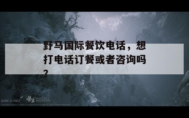 野马国际餐饮电话，想打电话订餐或者咨询吗？