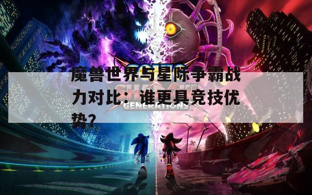 魔兽世界与星际争霸战力对比：谁更具竞技优势？