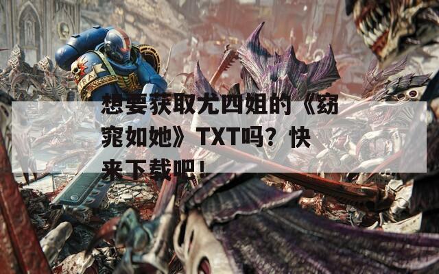 想要获取尤四姐的《窈窕如她》TXT吗？快来下载吧！