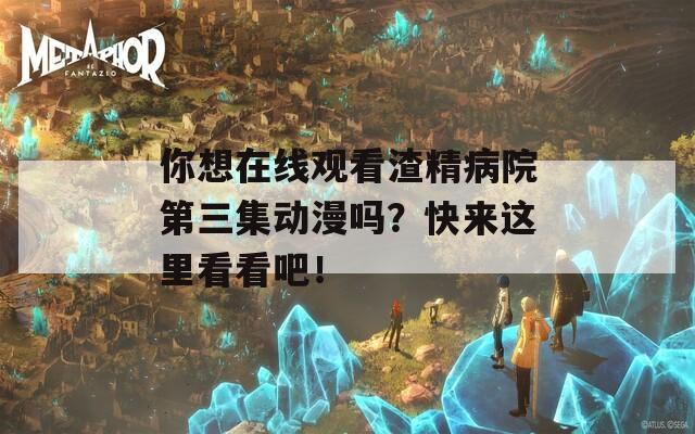 你想在线观看渣精病院第三集动漫吗？快来这里看看吧！