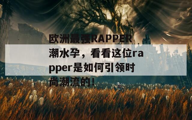 欧洲最强RAPPER潮水孕，看看这位rapper是如何引领时尚潮流的！