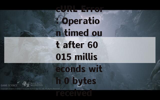 cURL Error: Operation timed out after 60015 milliseconds with 0 bytes received  第1张