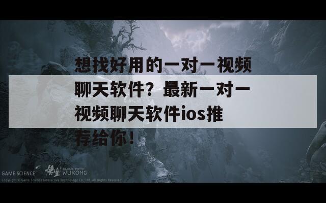 想找好用的一对一视频聊天软件？最新一对一视频聊天软件ios推荐给你！  第1张