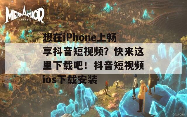 想在iPhone上畅享抖音短视频？快来这里下载吧！抖音短视频ios下载安装  第1张