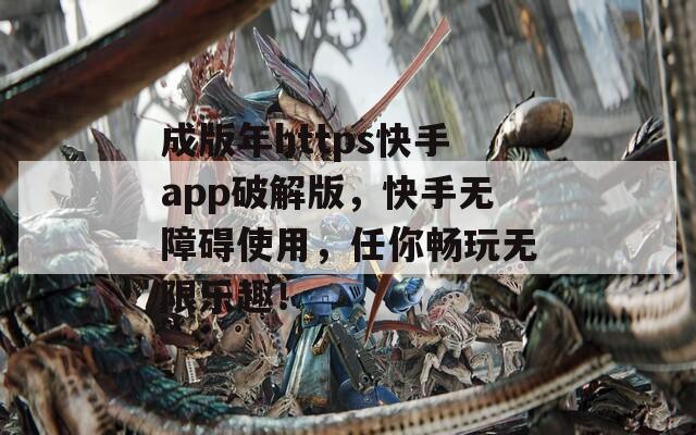 成版年https快手app破解版，快手无障碍使用，任你畅玩无限乐趣！  第1张