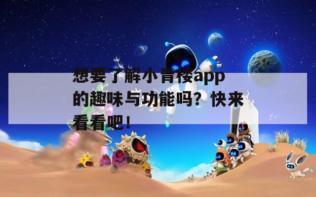 想要了解小青楼app的趣味与功能吗？快来看看吧！  第1张