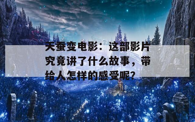 天蚕变电影：这部影片究竟讲了什么故事，带给人怎样的感受呢？