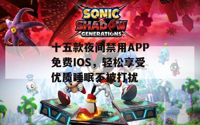 十五款夜间禁用APP免费IOS，轻松享受优质睡眠不被打扰