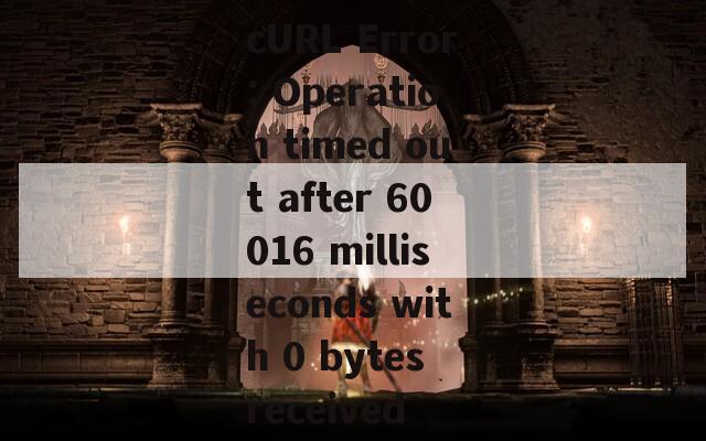 cURL Error: Operation timed out after 60016 milliseconds with 0 bytes received  第1张