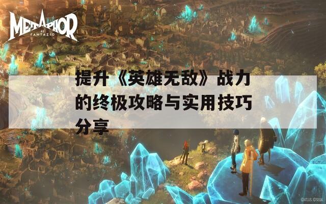 提升《英雄无敌》战力的终极攻略与实用技巧分享