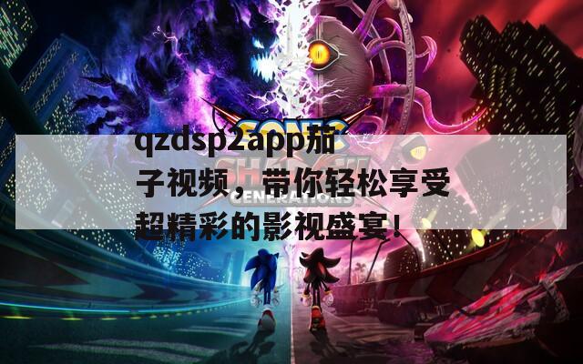 qzdsp2app茄子视频，带你轻松享受超精彩的影视盛宴！  第1张