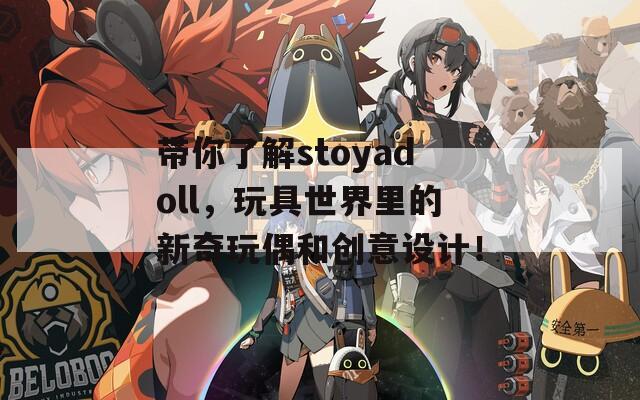 带你了解stoyadoll，玩具世界里的新奇玩偶和创意设计！