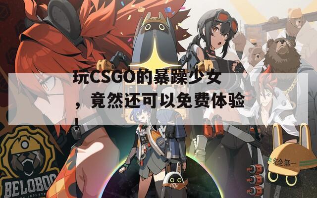 玩CSGO的暴躁少女，竟然还可以免费体验！