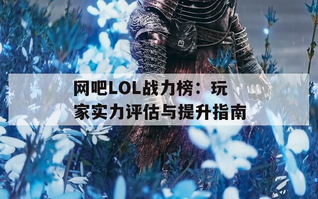 网吧LOL战力榜：玩家实力评估与提升指南  第1张