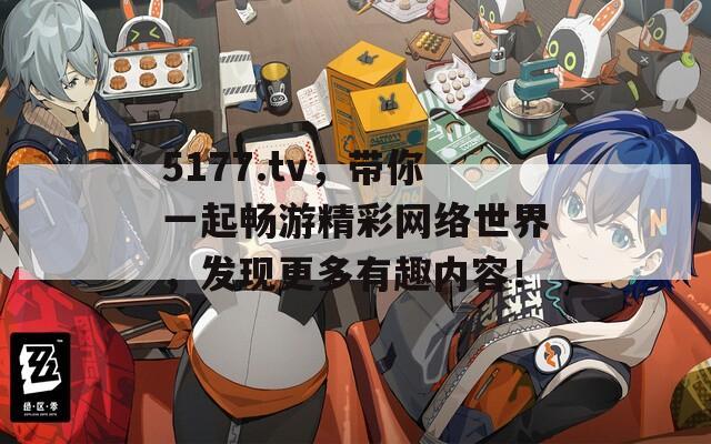 5177.tv，带你一起畅游精彩网络世界，发现更多有趣内容！