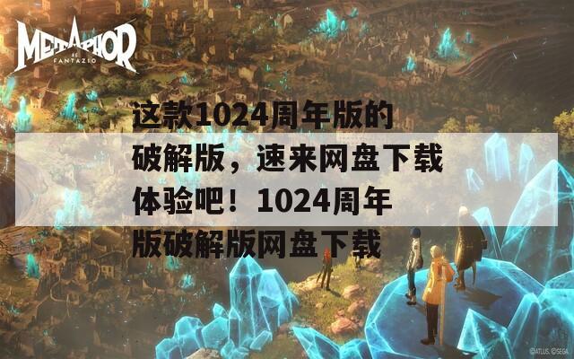 这款1024周年版的破解版，速来网盘下载体验吧！1024周年版破解版网盘下载