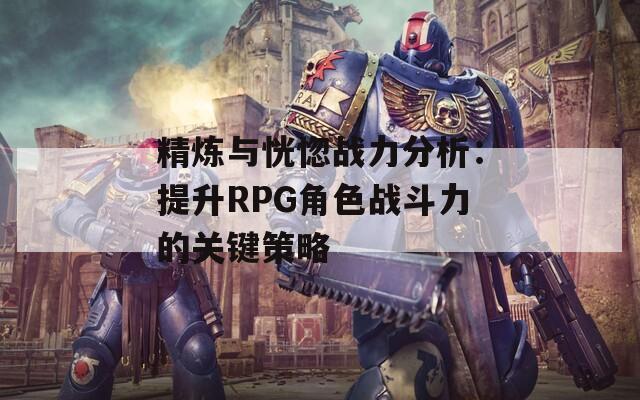 精炼与恍惚战力分析：提升RPG角色战斗力的关键策略