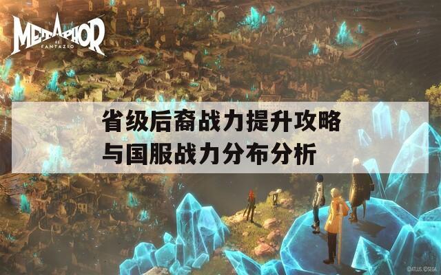 省级后裔战力提升攻略与国服战力分布分析