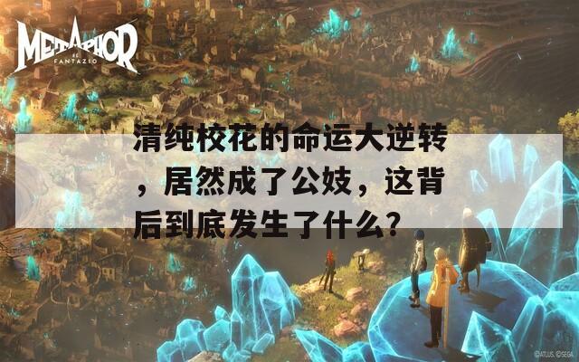 清纯校花的命运大逆转，居然成了公妓，这背后到底发生了什么？