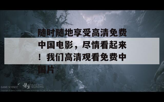 随时随地享受高清免费中国电影，尽情看起来！我们高清观看免费中国片