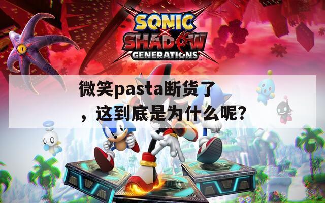 微笑pasta断货了，这到底是为什么呢？