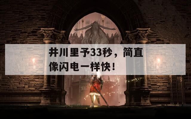 井川里予33秒，简直像闪电一样快！