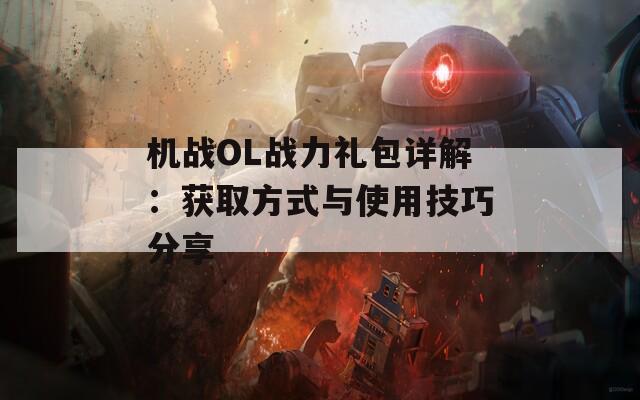 机战OL战力礼包详解：获取方式与使用技巧分享