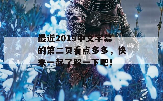 最近2019中文字幕的第二页看点多多，快来一起了解一下吧！