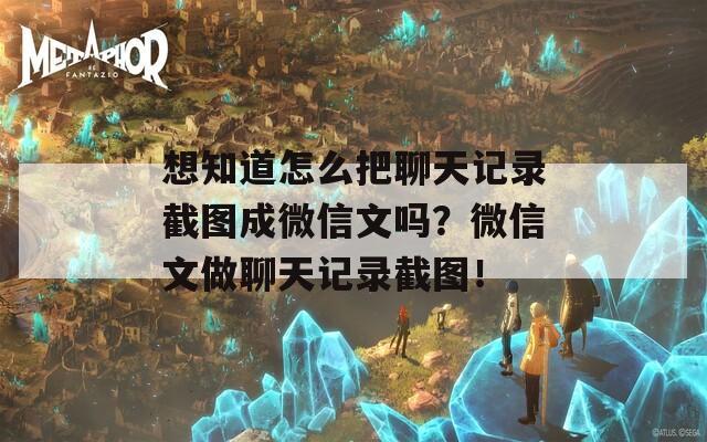 想知道怎么把聊天记录截图成微信文吗？微信文做聊天记录截图！