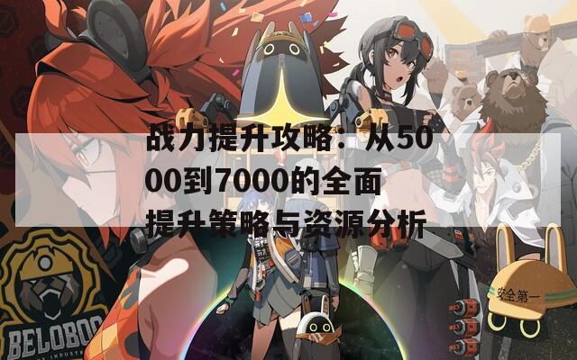 战力提升攻略：从5000到7000的全面提升策略与资源分析  第1张