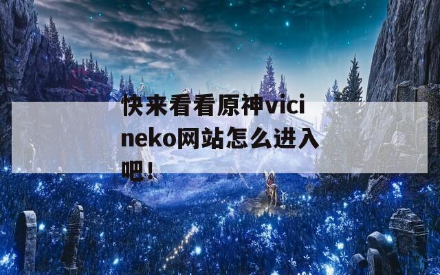 快来看看原神vicineko网站怎么进入吧！