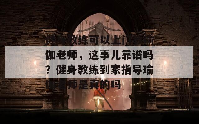 健身教练可以上门教瑜伽老师，这事儿靠谱吗？健身教练到家指导瑜伽老师是真的吗  第1张