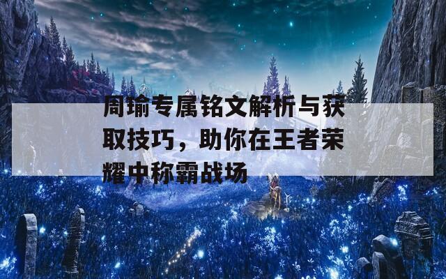 周瑜专属铭文解析与获取技巧，助你在王者荣耀中称霸战场