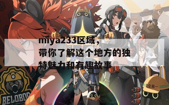 miya233区域，带你了解这个地方的独特魅力和有趣故事