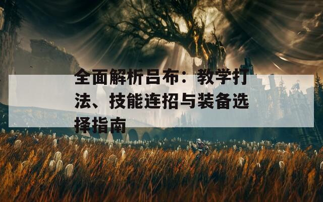 全面解析吕布：教学打法、技能连招与装备选择指南