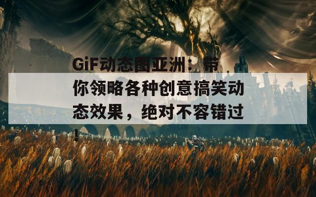 GiF动态图亚洲：带你领略各种创意搞笑动态效果，绝对不容错过！