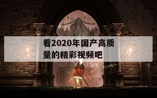 看2020年国产高质量的精彩视频吧  第1张