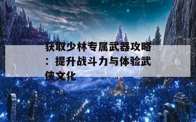 获取少林专属武器攻略：提升战斗力与体验武侠文化  第1张