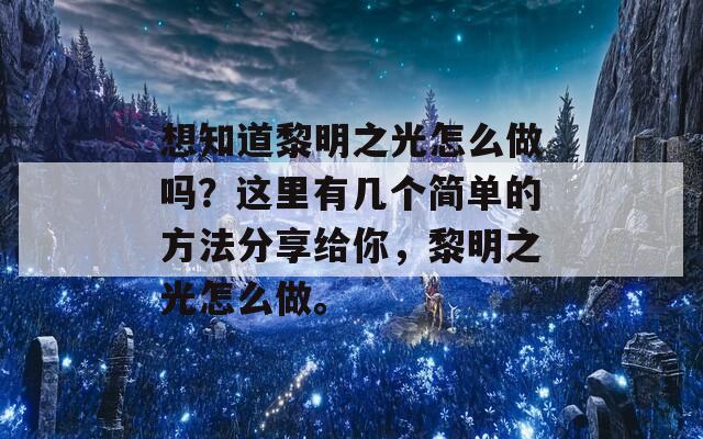 想知道黎明之光怎么做吗？这里有几个简单的方法分享给你，黎明之光怎么做。  第1张