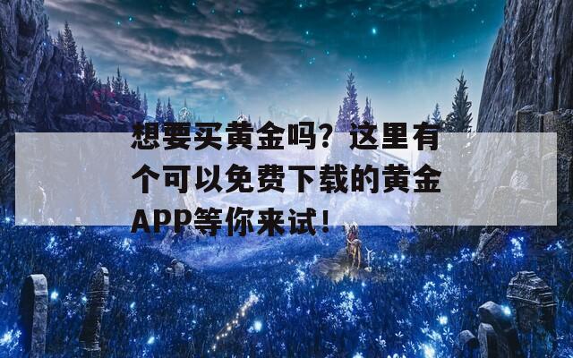 想要买黄金吗？这里有个可以免费下载的黄金APP等你来试！  第1张