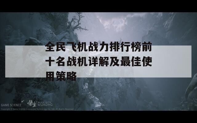 全民飞机战力排行榜前十名战机详解及最佳使用策略