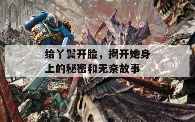 给丫鬟开脸，揭开她身上的秘密和无奈故事  第1张