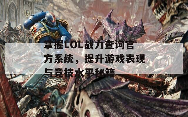 掌握LOL战力查询官方系统，提升游戏表现与竞技水平秘籍